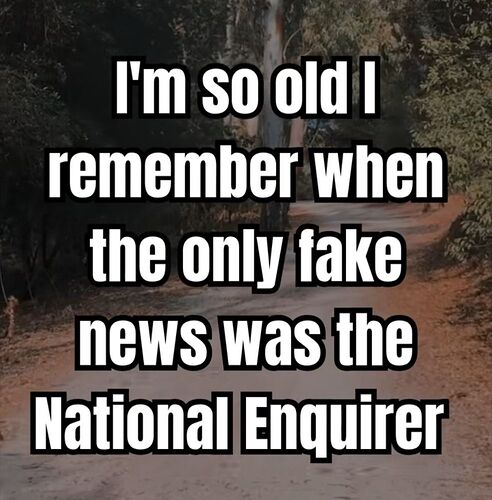 SO OLD I REMEMBER WHEN THE ENQUIRER WAS THE ONLY PLACE FOR FAKE NEWS