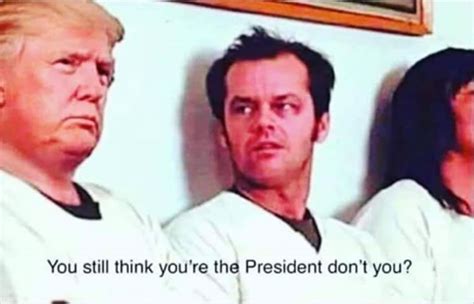 You still think you're the President, don't you